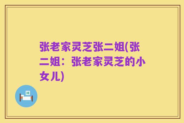 张老家灵芝张二姐(张二姐:张老家灵芝的小女儿)