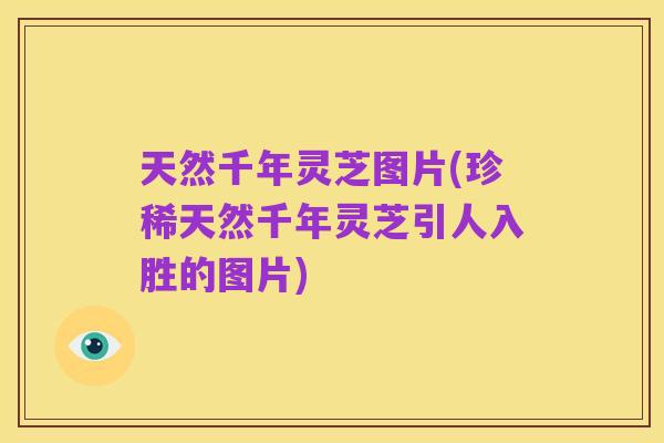 天然千年灵芝图片(珍稀天然千年灵芝引人入胜的图片)