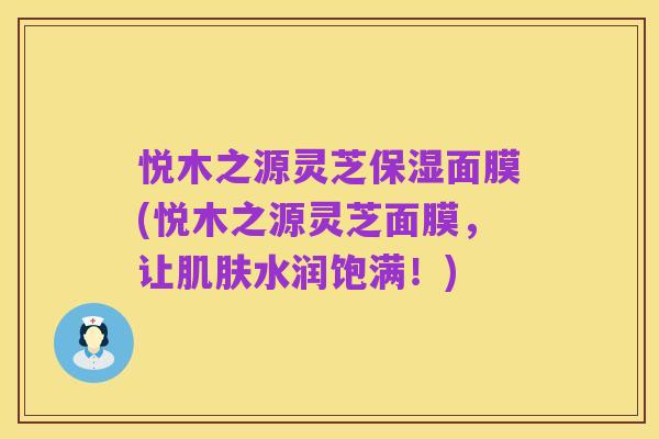悦木之源灵芝保湿面膜(悦木之源灵芝面膜,让肌肤水润饱满!)