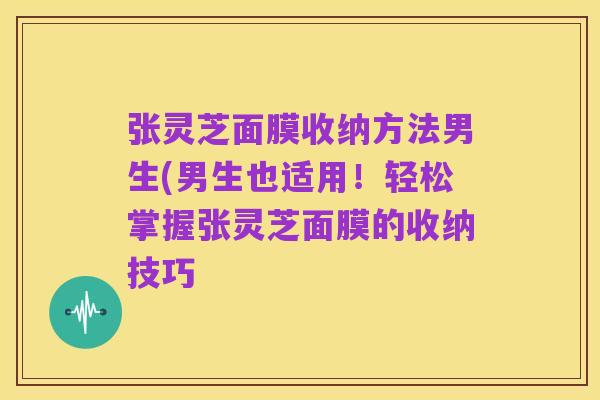 张灵芝面膜收纳方法男生(男生也适用！轻松掌握张灵芝面膜的收纳技巧
