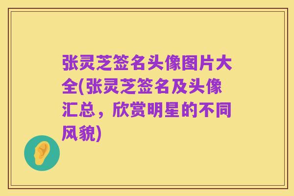 张灵芝签名头像图片大全(张灵芝签名及头像汇总,欣赏明星的不同风貌)