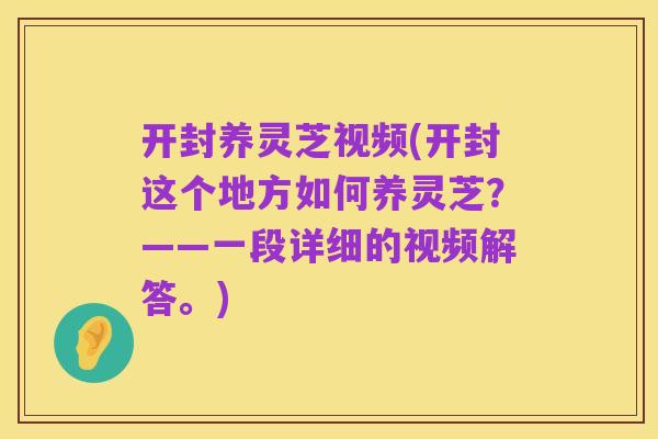 开封养灵芝视频(开封这个地方如何养灵芝?——一段详细的视频解答。)