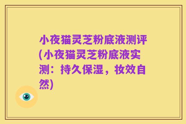 小夜猫灵芝粉底液测评(小夜猫灵芝粉底液实测：持久保湿，妆效自然)