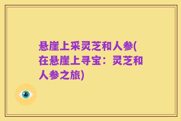 悬崖上采灵芝和人参(在悬崖上寻宝:灵芝和人参之旅)