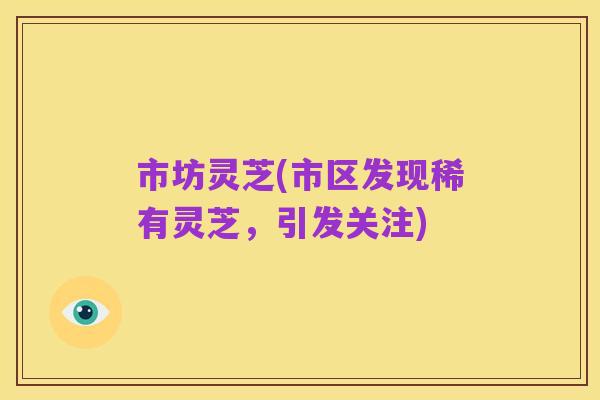 市坊灵芝(市区发现稀有灵芝，引发关注)