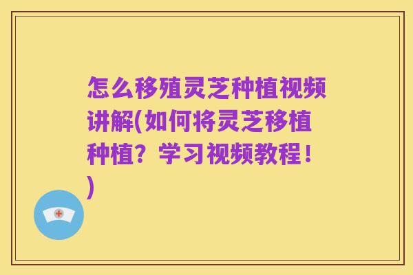 怎么移殖灵芝种植视频讲解(如何将灵芝移植种植?学习视频教程!)