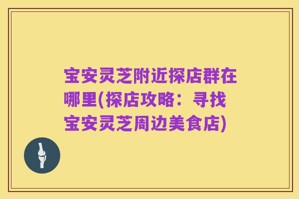 宝安灵芝附近探店群在哪里(探店攻略:寻找宝安灵芝周边美食店)