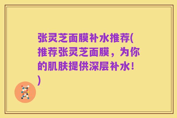 张灵芝面膜补水推荐(推荐张灵芝面膜,为你的肌肤提供深层补水!)