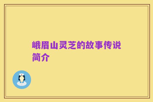 峨眉山灵芝的故事传说简介