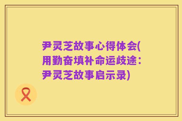 尹灵芝故事心得体会(用勤奋填补命运歧途:尹灵芝故事启示录)