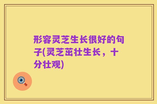 形容灵芝生长很好的句子(灵芝茁壮生长,十分壮观)