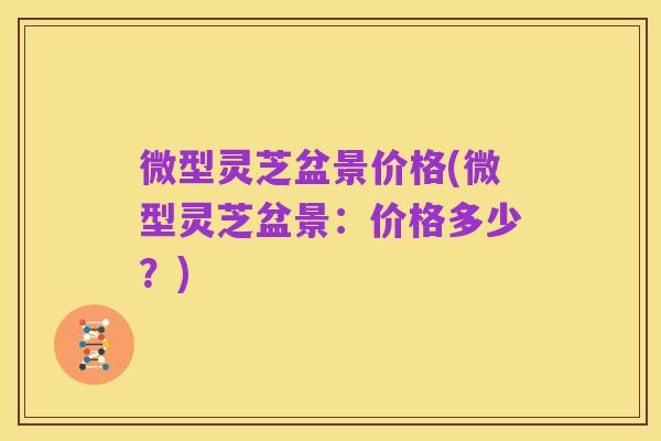 微型灵芝盆景价格(微型灵芝盆景：价格多少？)
