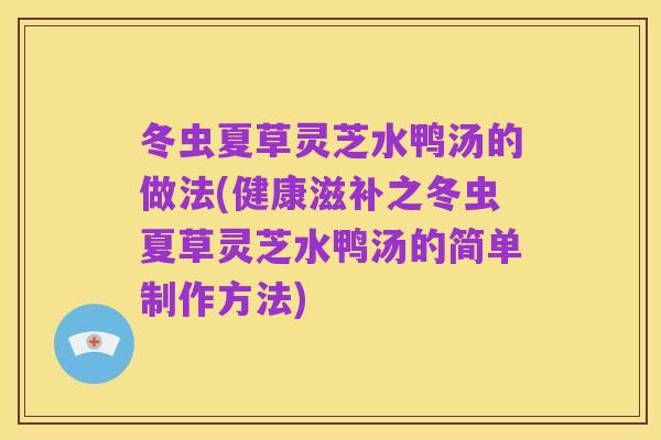 冬虫夏草灵芝水鸭汤的做法(健康滋补之冬虫夏草灵芝水鸭汤的简单制作方法)