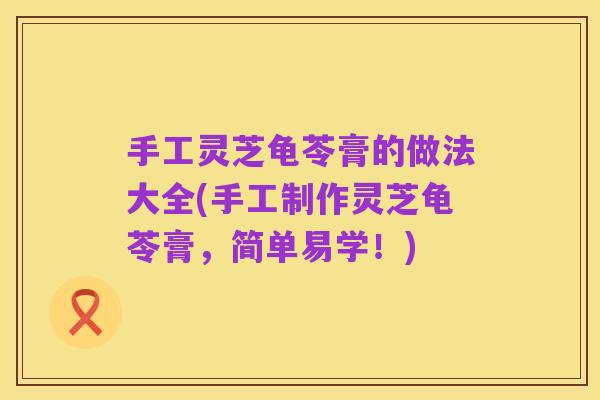 手工灵芝龟苓膏的做法大全(手工制作灵芝龟苓膏,简单易学!)