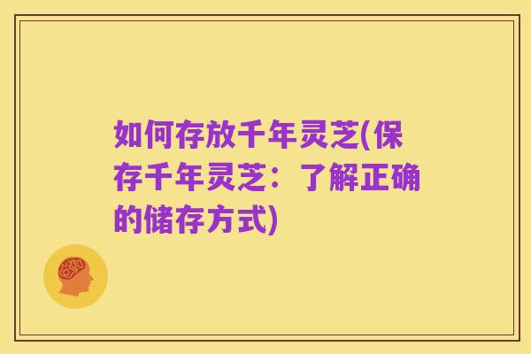 如何存放千年灵芝(保存千年灵芝:了解正确的储存方式)