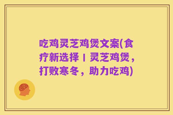 吃鸡灵芝鸡煲文案(食疗新选择丨灵芝鸡煲，打败寒冬，助力吃鸡)