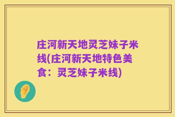 庄河新天地灵芝妹子米线(庄河新天地特色美食：灵芝妹子米线)