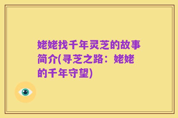 姥姥找千年灵芝的故事简介(寻芝之路:姥姥的千年守望)