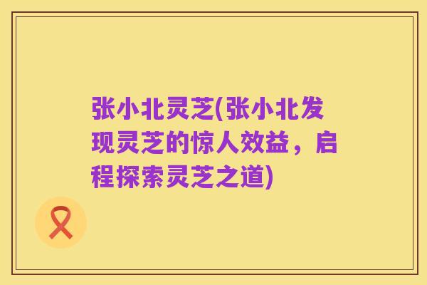 张小北灵芝(张小北发现灵芝的惊人效益,启程探索灵芝之道)