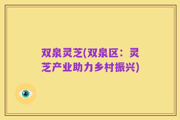双泉灵芝(双泉区：灵芝产业助力乡村振兴)