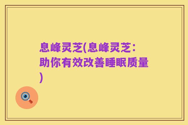 息峰灵芝(息峰灵芝:助你有效改善睡眠质量)