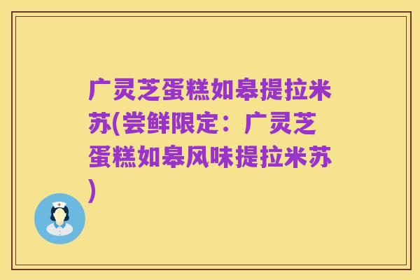 广灵芝蛋糕如皋提拉米苏(尝鲜限定：广灵芝蛋糕如皋风味提拉米苏)