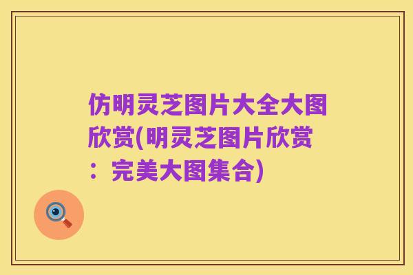 仿明灵芝图片大全大图欣赏(明灵芝图片欣赏：完美大图集合)