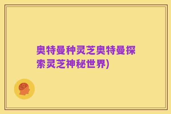 奥特曼种灵芝奥特曼探索灵芝神秘世界)