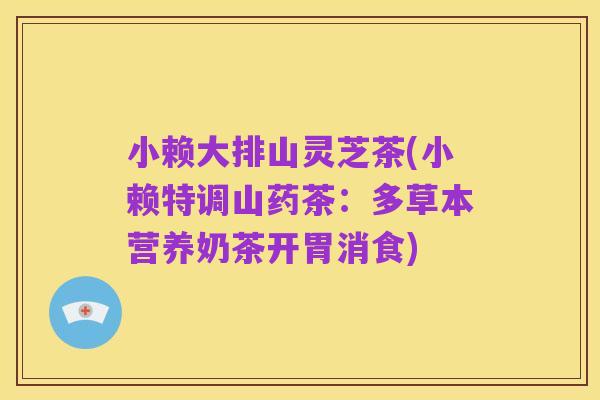 小赖大排山灵芝茶(小赖特调山药茶:多草本营养奶茶开胃消食)