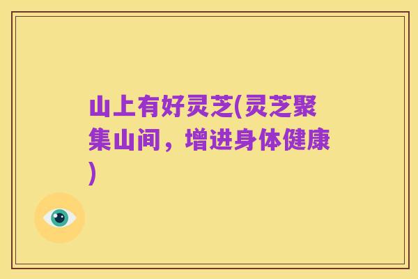 山上有好灵芝(灵芝聚集山间，增进身体健康)