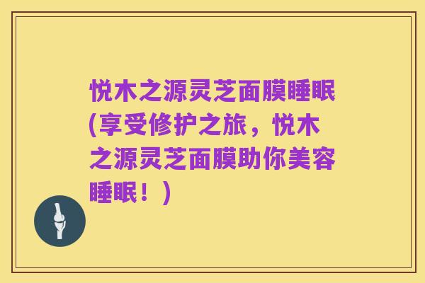 悦木之源灵芝面膜睡眠(享受修护之旅,悦木之源灵芝面膜助你美容睡眠!)