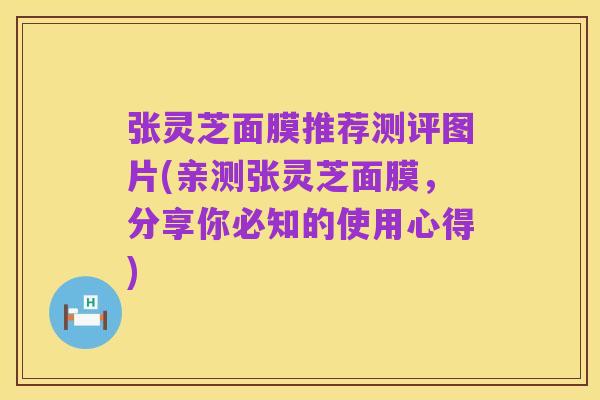 张灵芝面膜推荐测评图片(亲测张灵芝面膜,分享你必知的使用心得)