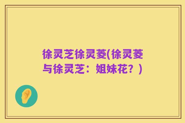 徐灵芝徐灵菱(徐灵菱与徐灵芝：姐妹花？)