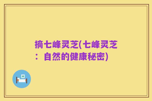 摘七峰灵芝(七峰灵芝:自然的健康秘密)