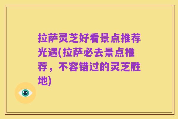拉萨灵芝好看景点推荐光遇(拉萨必去景点推荐,不容错过的灵芝胜地)