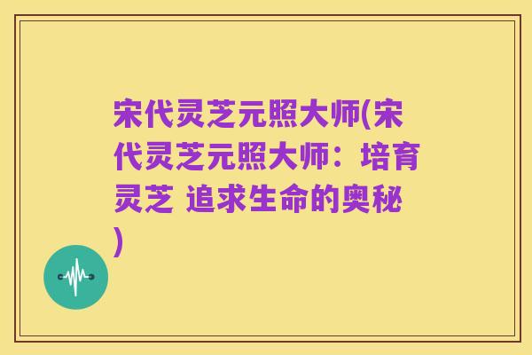 宋代灵芝元照大师(宋代灵芝元照大师：培育灵芝 追求生命的奥秘)