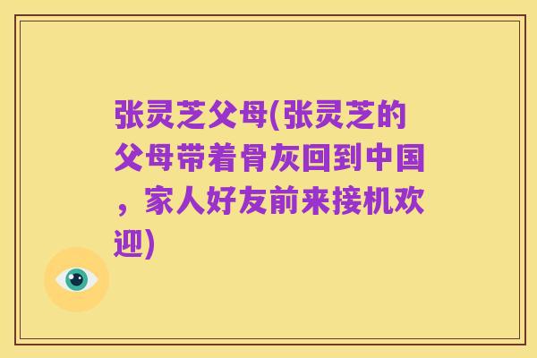 张灵芝父母(张灵芝的父母带着骨灰回到中国,家人好友前来接机欢迎)