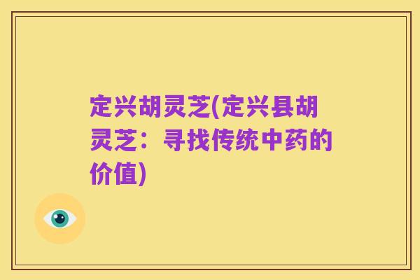 定兴胡灵芝(定兴县胡灵芝:寻找传统中药的价值)