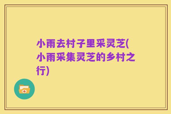 小雨去村子里采灵芝(小雨采集灵芝的乡村之行)