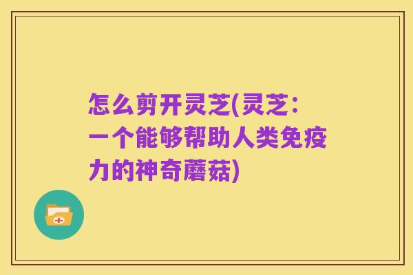 怎么剪开灵芝(灵芝:一个能够帮助人类免疫力的神奇蘑菇)