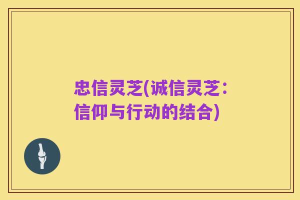 忠信灵芝(诚信灵芝:信仰与行动的结合)