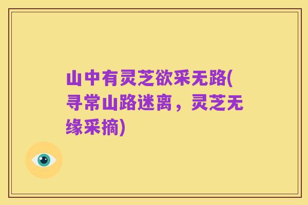 山中有灵芝欲采无路(寻常山路迷离，灵芝无缘采摘)