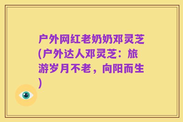 户外网红老奶奶邓灵芝(户外达人邓灵芝:旅游岁月不老,向阳而生)