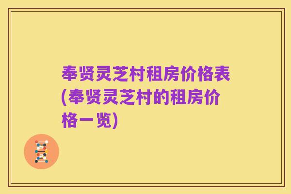 奉贤灵芝村租房价格表(奉贤灵芝村的租房价格一览)