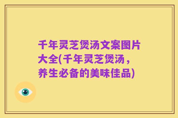 千年灵芝煲汤文案图片大全(千年灵芝煲汤,养生必备的美味佳品)