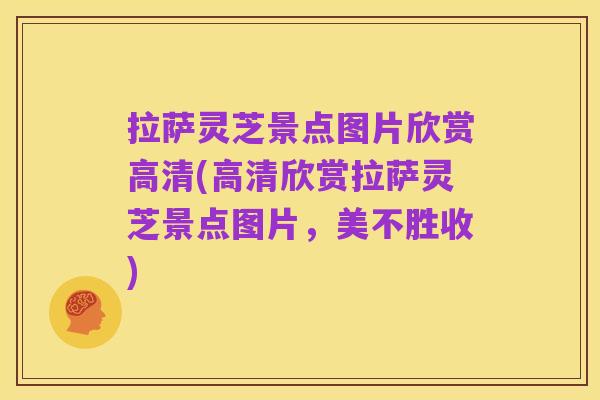 拉萨灵芝景点图片欣赏高清(高清欣赏拉萨灵芝景点图片,美不胜收)