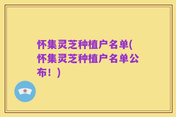 怀集灵芝种植户名单(怀集灵芝种植户名单公布!)