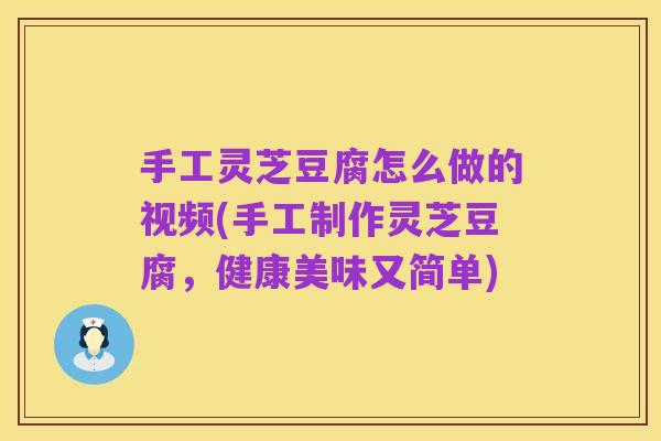 手工灵芝豆腐怎么做的视频(手工制作灵芝豆腐,健康美味又简单)