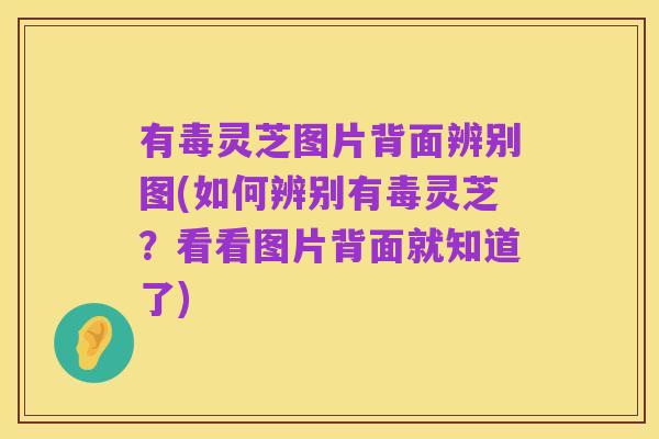 有毒灵芝图片背面辨别图(如何辨别有毒灵芝？看看图片背面就知道了)