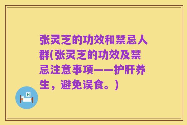 张灵芝的功效和禁忌人群(张灵芝的功效及禁忌注意事项——护肝养生，避免误食。)